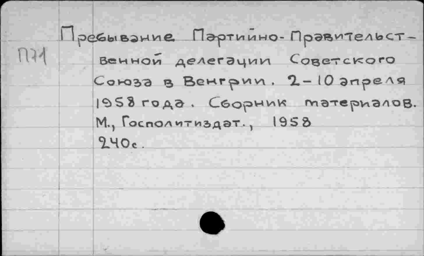 ﻿ре.€»ь<взние Партийно- Правительственной делегации Совет ского Союаэ в Венгрии. *2,- Юэпреля 1^53 года. Сборник гиэтериэлоВ. М., Госполитиэдэт.,	195 5
гное.